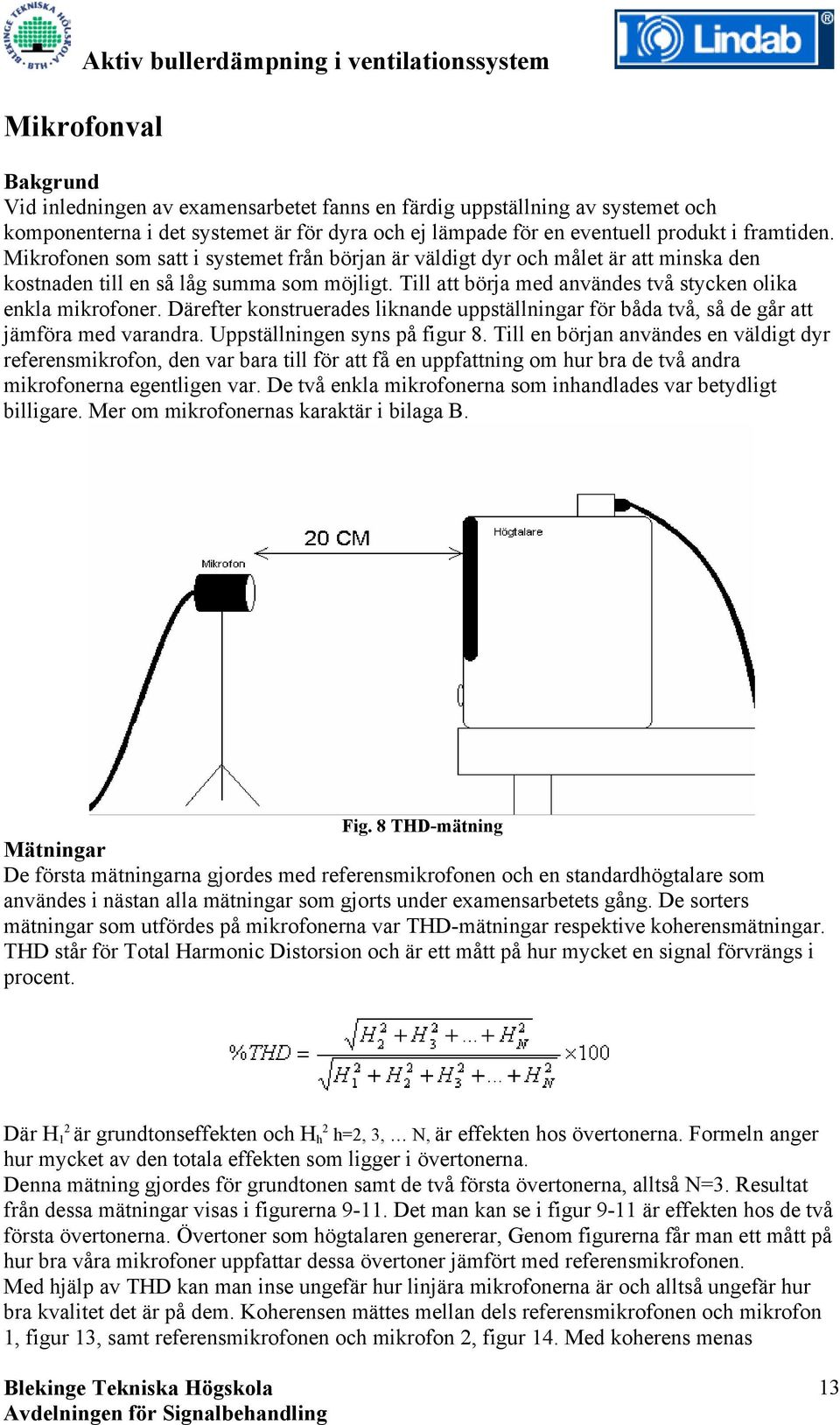 Därefter konstruerades liknande uppställningar för båda två, så de går att jämföra med varandra. Uppställningen syns på figur 8.
