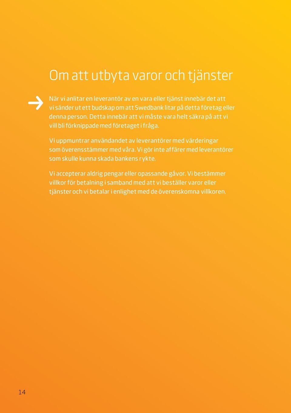Vi uppmuntrar användandet av leverantörer med värderingar som överensstämmer med våra. Vi gör inte affärer med leverantörer som skulle kunna skada bankens rykte.
