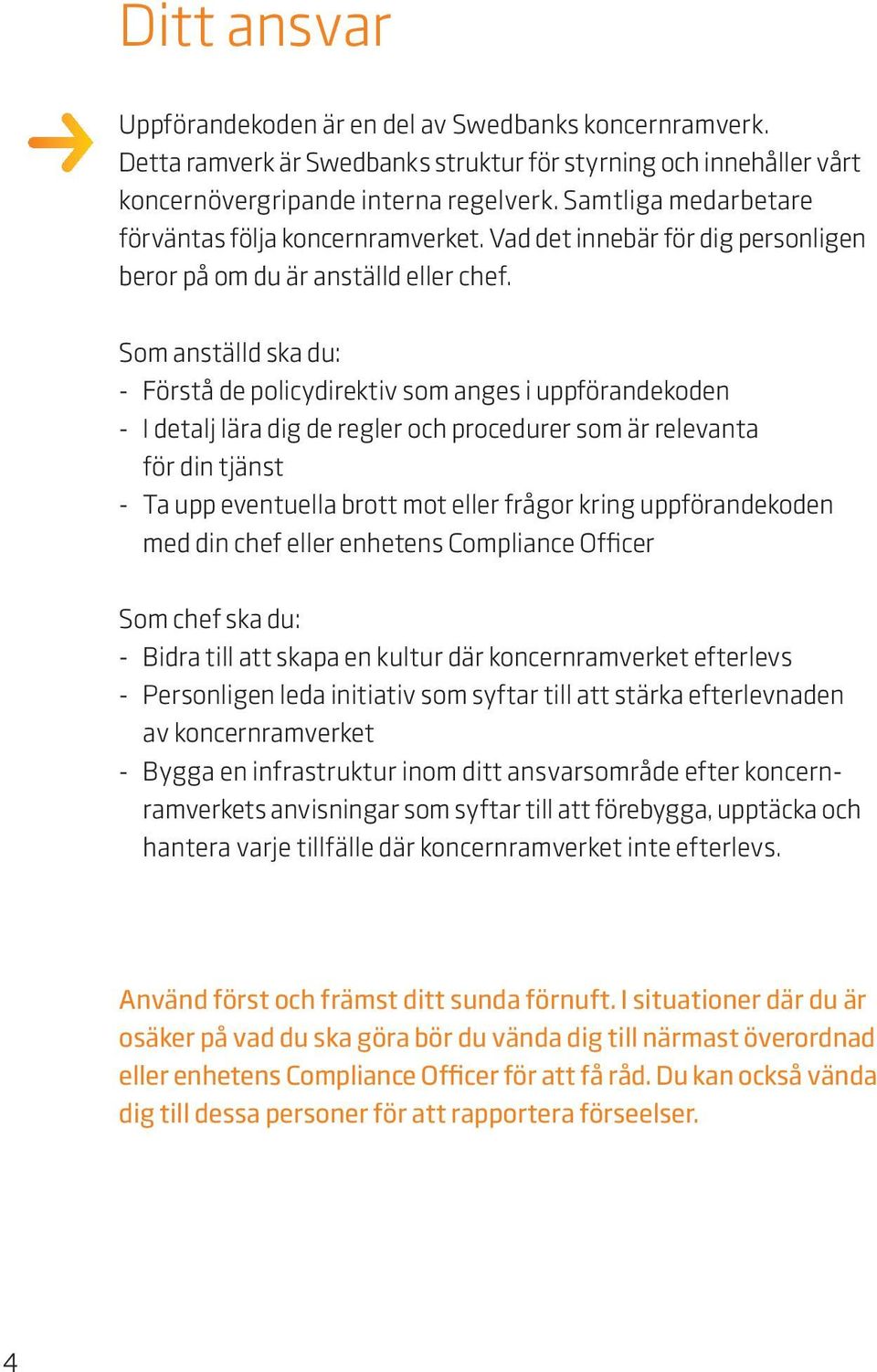 Som anställd ska du: - Förstå de policydirektiv som anges i uppförandekoden - I detalj lära dig de regler och procedurer som är relevanta för din tjänst - Ta upp eventuella brott mot eller frågor