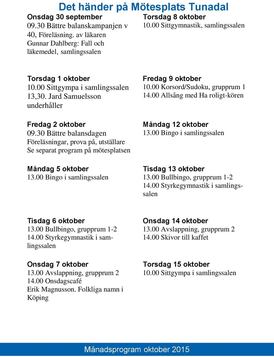30 Bättre balansdagen Föreläsningar, prova på, utställare Se separat program på mötesplatsen Måndag 5 oktober 13.00 Bingo i samlingssalen Fredag 9 oktober 10.00 Korsord/Sudoku, grupprum 1 14.