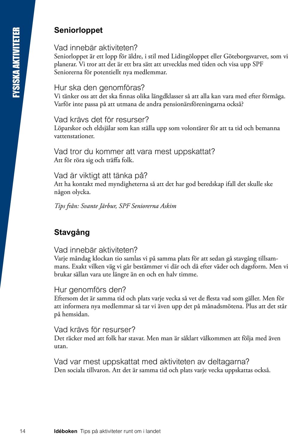 Vi tänker oss att det ska finnas olika längdklasser så att alla kan vara med efter förmåga. Varför inte passa på att utmana de andra pensionärsföreningarna också? Vad krävs det för resurser?