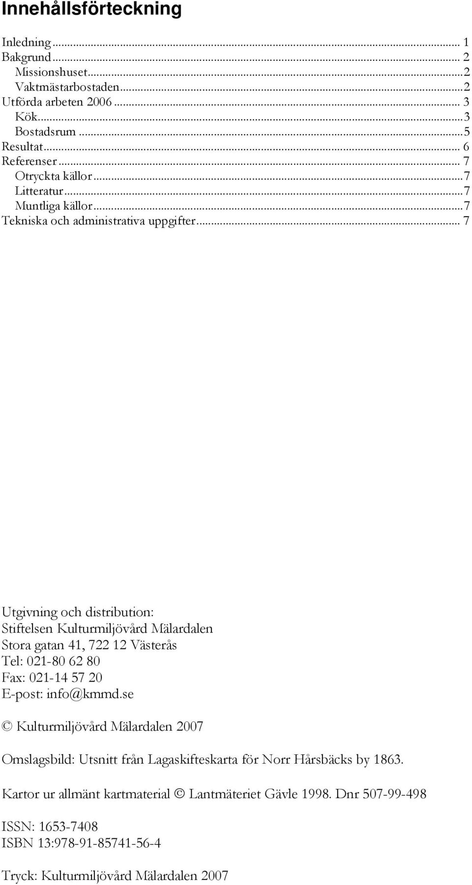 .. 7 Utgivning och distribution: Stiftelsen Kulturmiljövård Mälardalen Stora gatan 41, 722 12 Västerås Tel: 021-80 62 80 Fax: 021-14 57 20 E-post: info@kmmd.