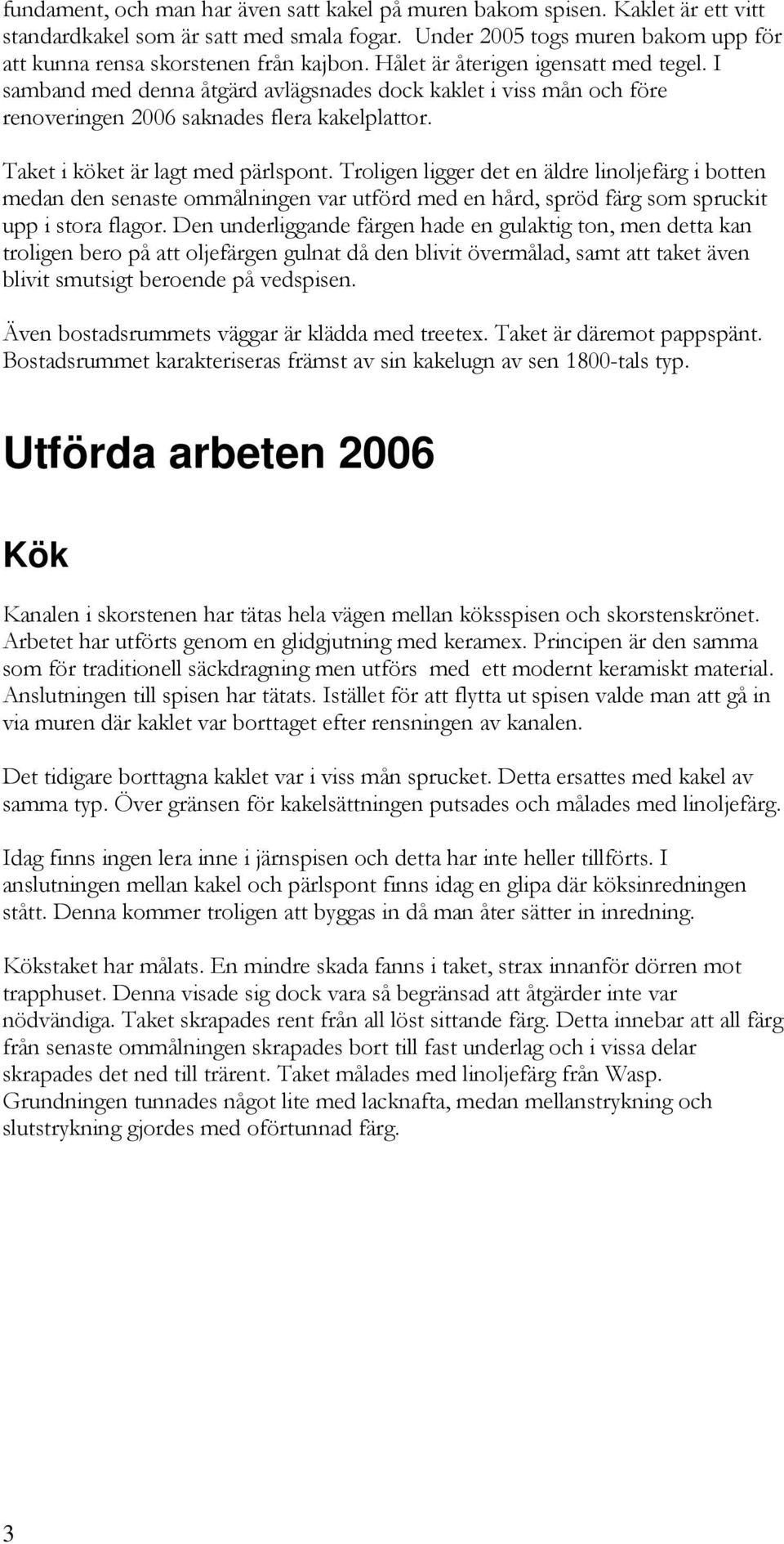 Troligen ligger det en äldre linoljefärg i botten medan den senaste ommålningen var utförd med en hård, spröd färg som spruckit upp i stora flagor.