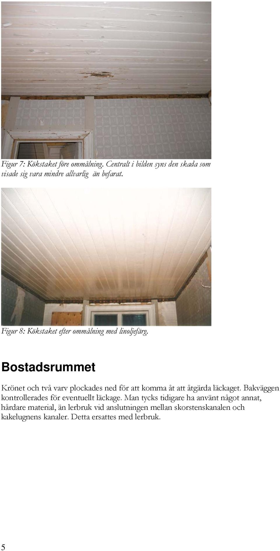 Bostadsrummet Krönet och två varv plockades ned för att komma åt att åtgärda läckaget.