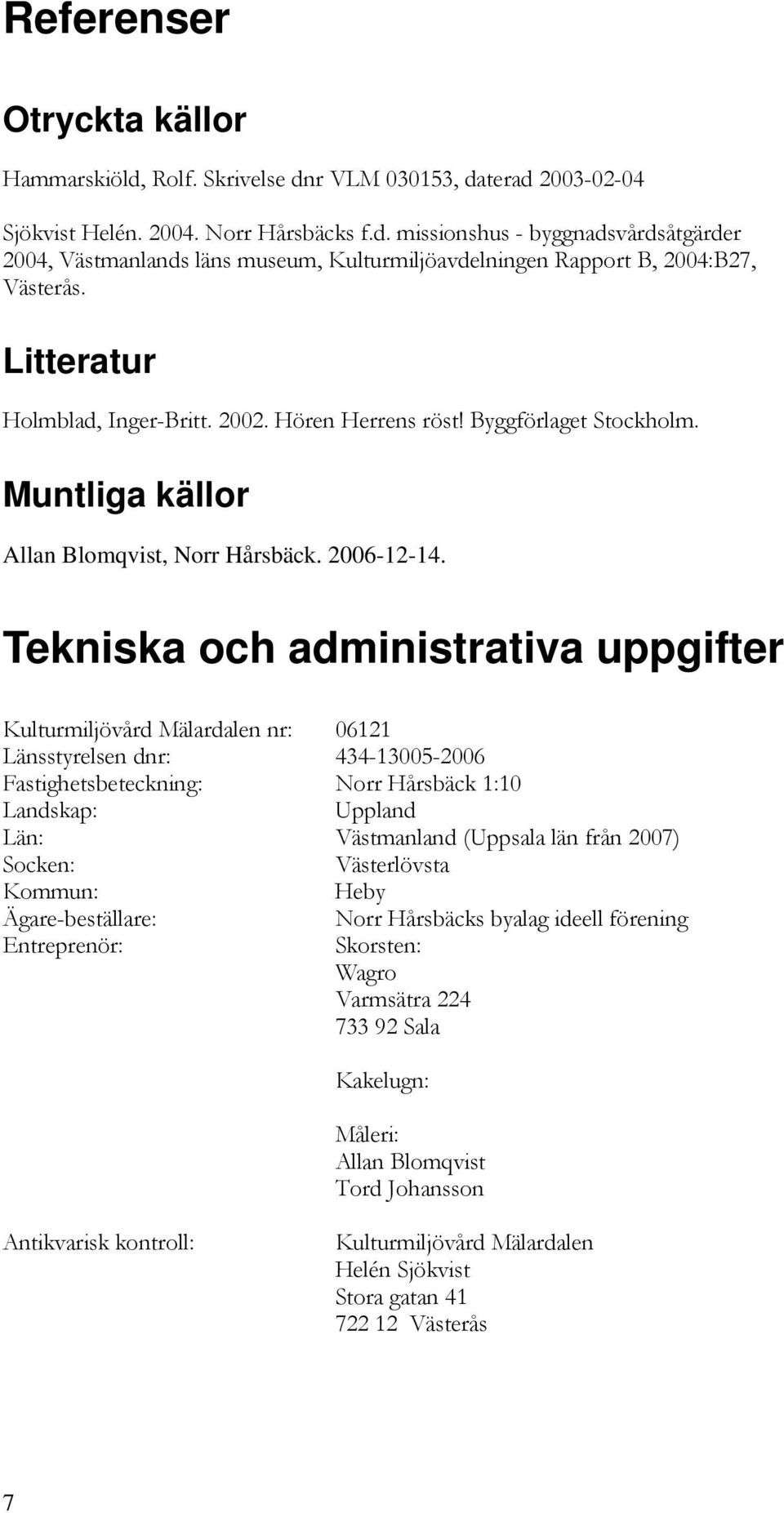Tekniska och administrativa uppgifter Kulturmiljövård Mälardalen nr: 06121 Länsstyrelsen dnr: 434-13005-2006 Fastighetsbeteckning: Norr Hårsbäck 1:10 Landskap: Uppland Län: Västmanland (Uppsala län