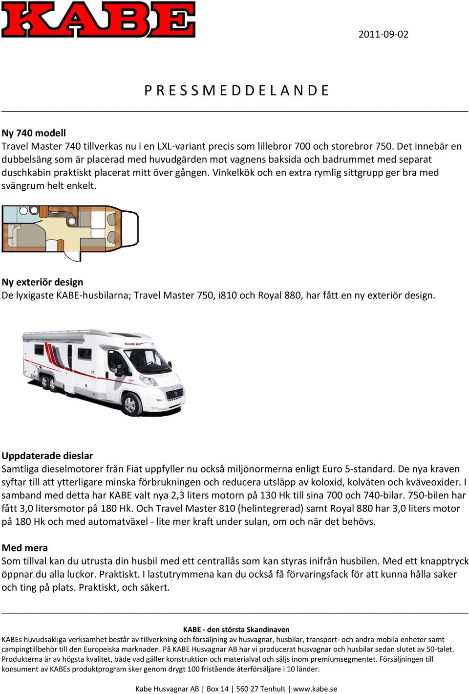 Vinkelkök och en extra rymlig sittgrupp ger bra med svängrum helt enkelt. Ny exteriör design De lyxigaste KABE husbilarna; Travel Master 750, i810 och Royal 880, har fått en ny exteriör design.