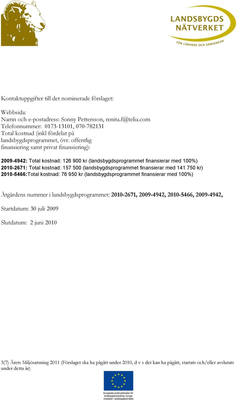 offentlig finansiering samt privat finansiering): 2009-4942: Total kostnad: 126 900 kr (landsbygdsprogrammet finansierar med 100%) 2010-2671: Total kostnad: 157 500 (landsbygdsprogrammet