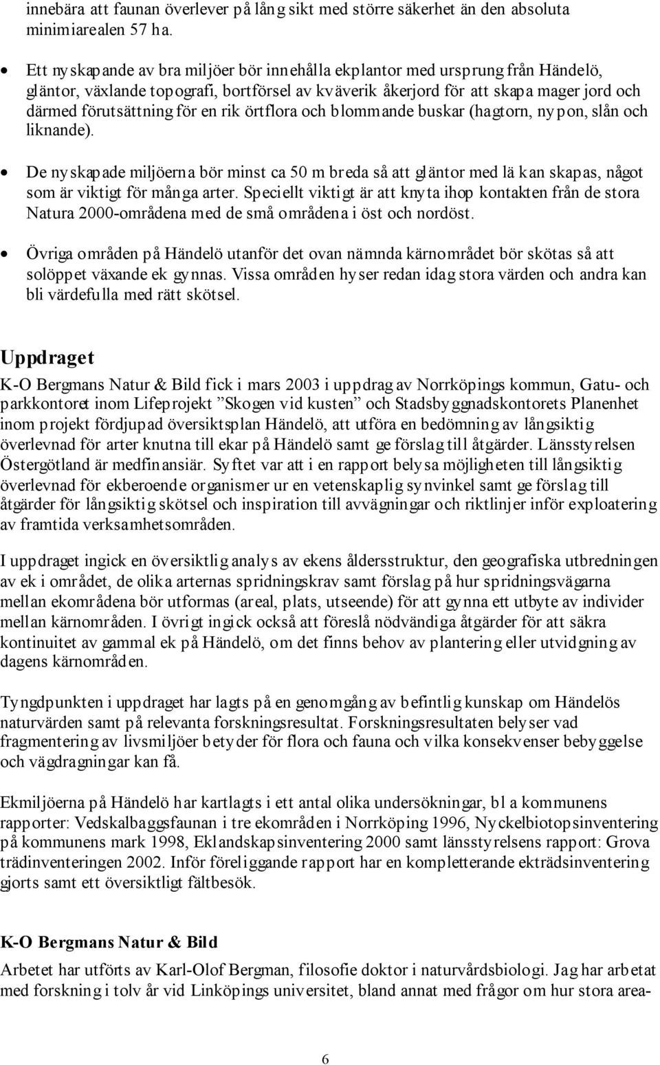 rik örtflora och blommande buskar (hagtorn, nypon, slån och liknande). De nyskapade miljöerna bör minst ca 50 m breda så att gläntor med lä kan skapas, något som är viktigt för många arter.