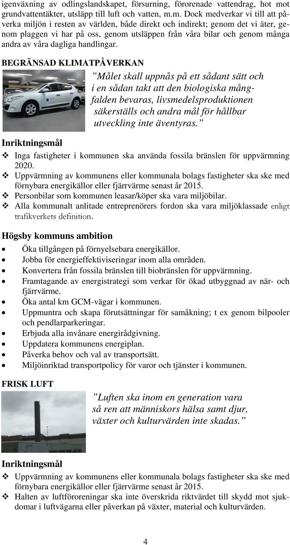 m. Dock medverkar vi till att påverka miljön i resten av världen, både direkt och indirekt; genom det vi äter, genom plaggen vi har på oss, genom utsläppen från våra bilar och genom många andra av