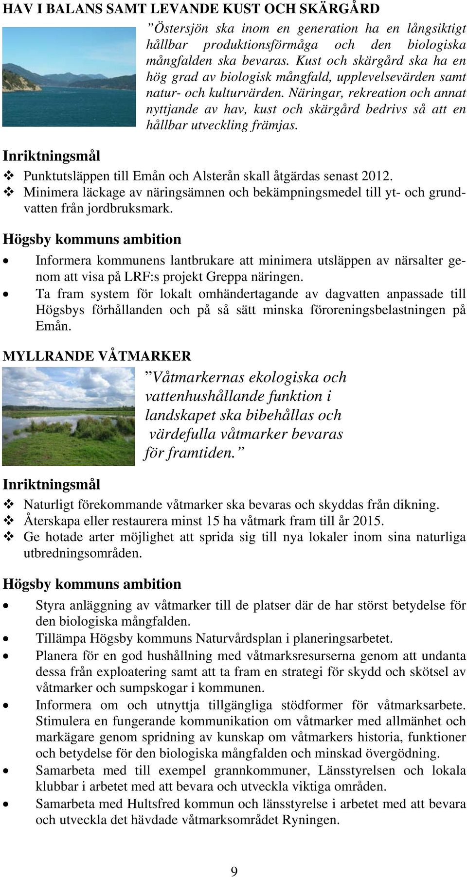 Näringar, rekreation och annat nyttjande av hav, kust och skärgård bedrivs så att en hållbar utveckling främjas. Punktutsläppen till Emån och Alsterån skall åtgärdas senast 2012.