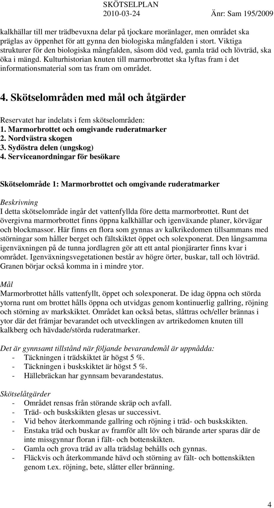Kulturhistorian knuten till marmorbrottet ska lyftas fram i det informationsmaterial som tas fram om området. 4. Skötselområden med mål och åtgärder Reservatet har indelats i fem skötselområden: 1.