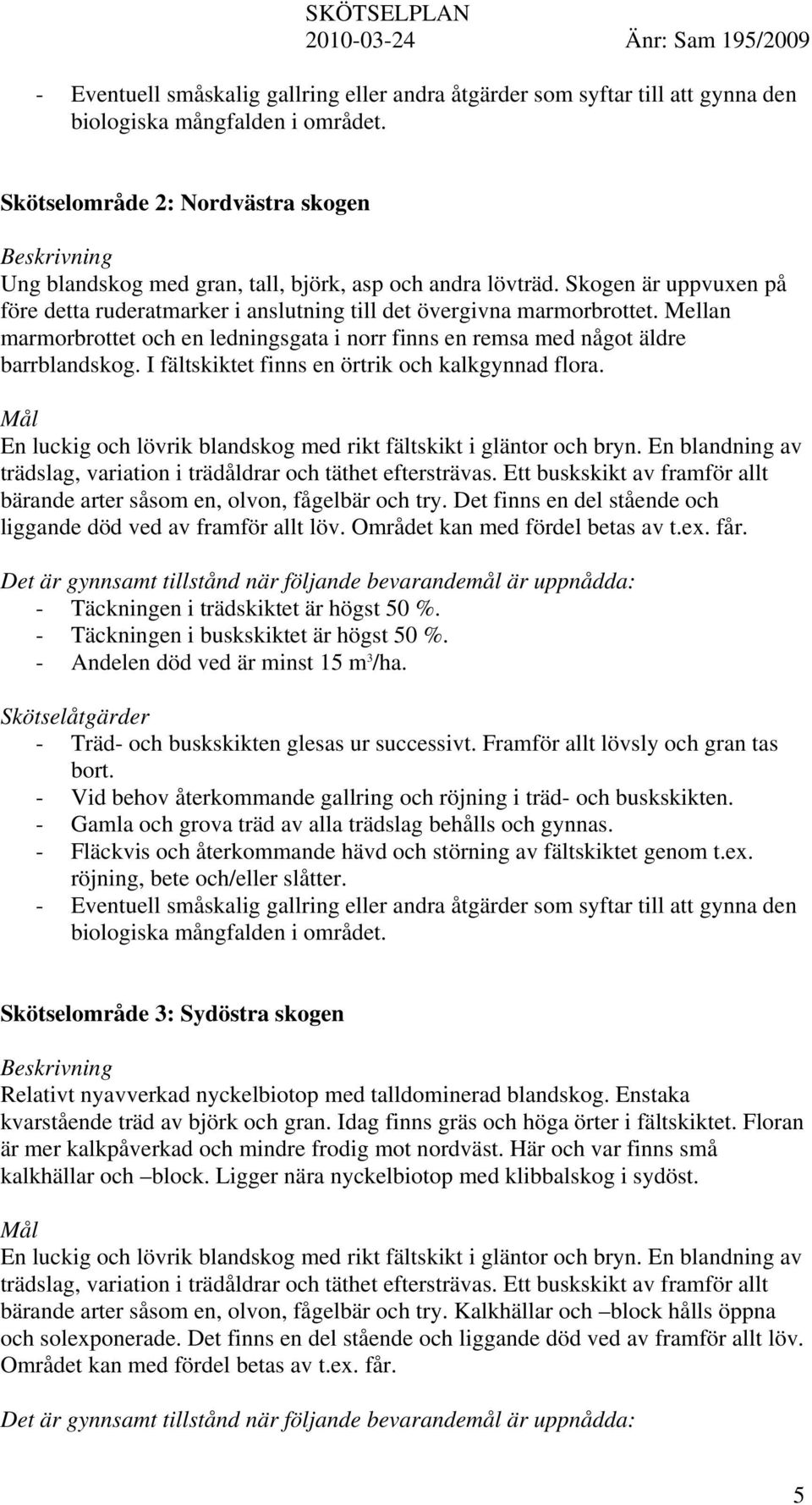 Mellan marmorbrottet och en ledningsgata i norr finns en remsa med något äldre barrblandskog. I fältskiktet finns en örtrik och kalkgynnad flora.
