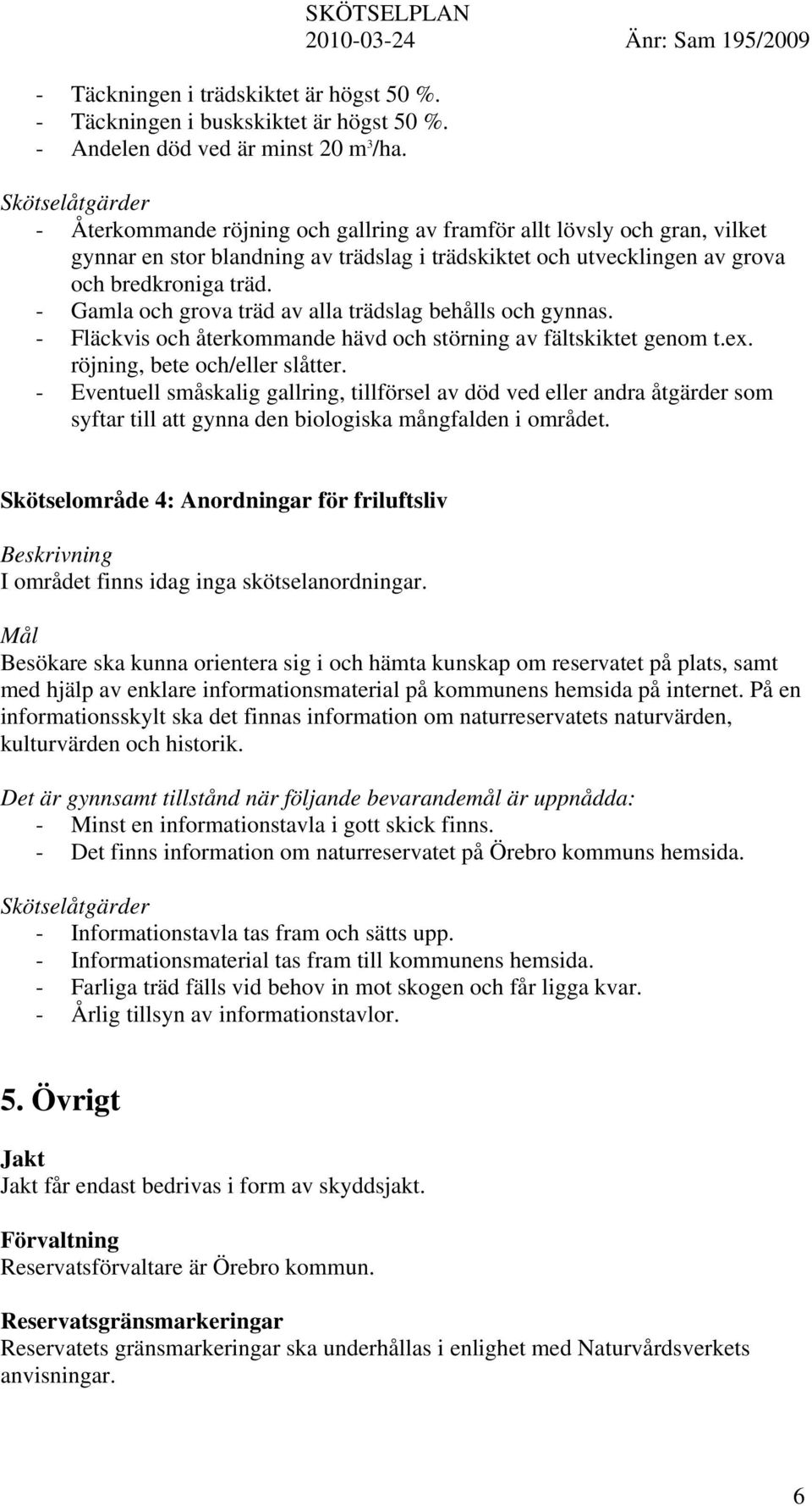 träd. - Gamla och grova träd av alla trädslag behålls och gynnas. - Fläckvis och återkommande hävd och störning av fältskiktet genom t.ex. röjning, bete och/eller slåtter.