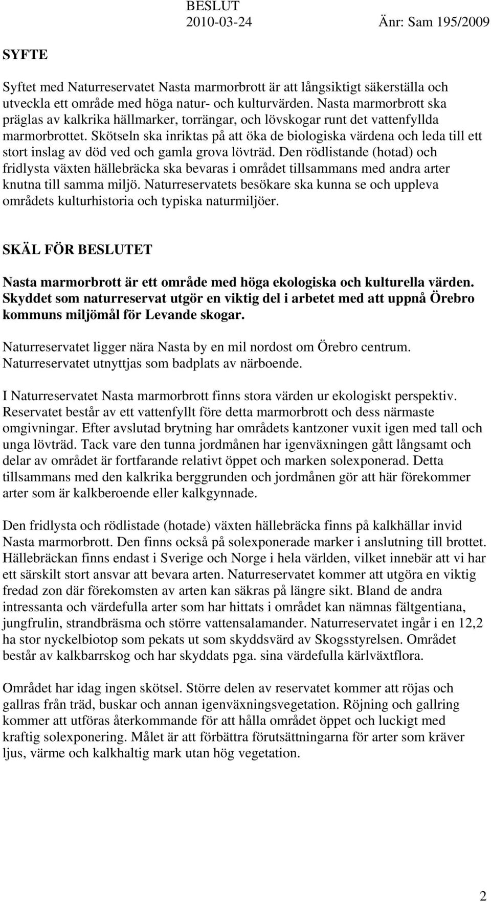 Skötseln ska inriktas på att öka de biologiska värdena och leda till ett stort inslag av död ved och gamla grova lövträd.
