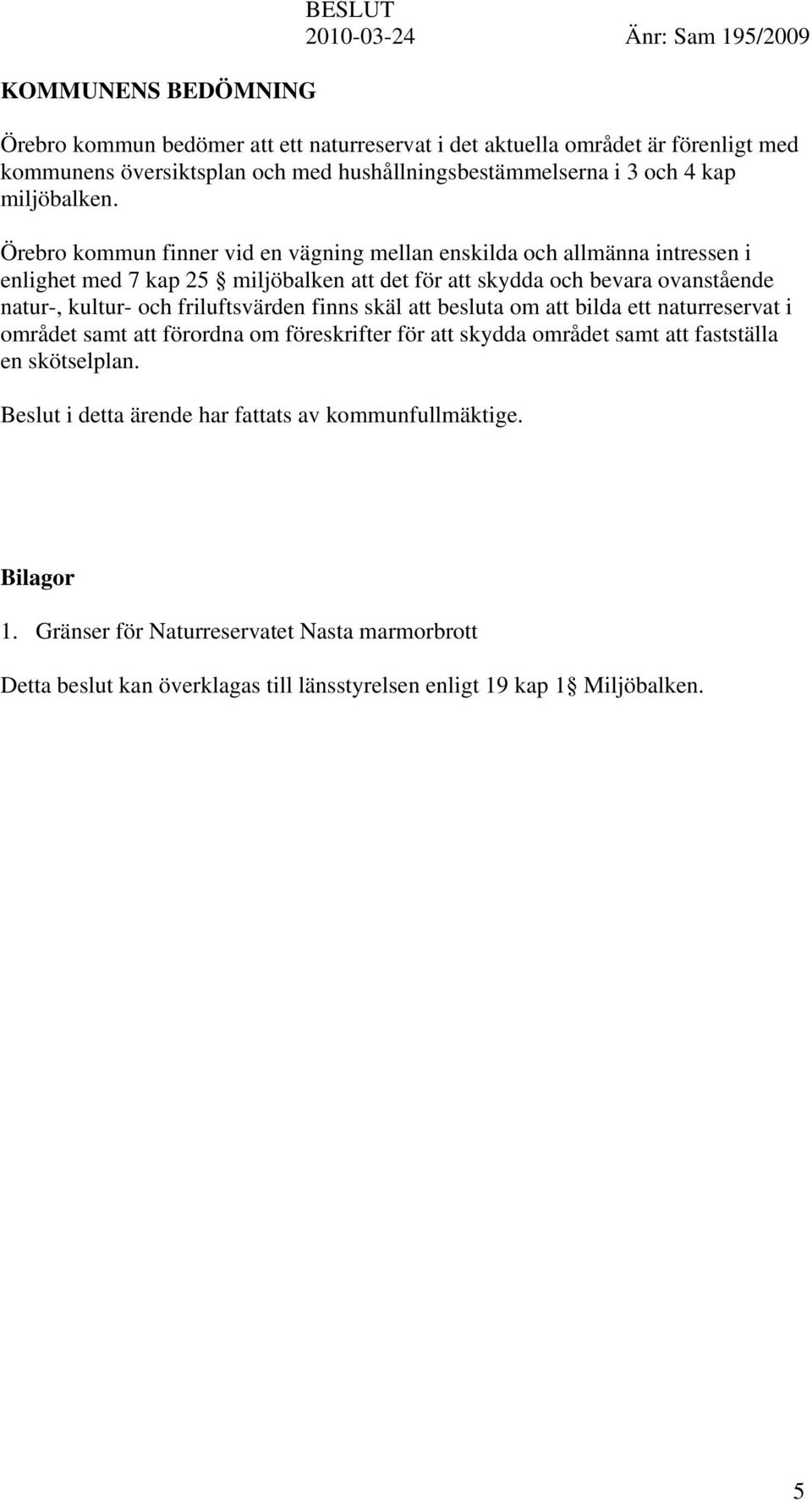 Örebro kommun finner vid en vägning mellan enskilda och allmänna intressen i enlighet med 7 kap 25 miljöbalken att det för att skydda och bevara ovanstående natur-, kultur- och