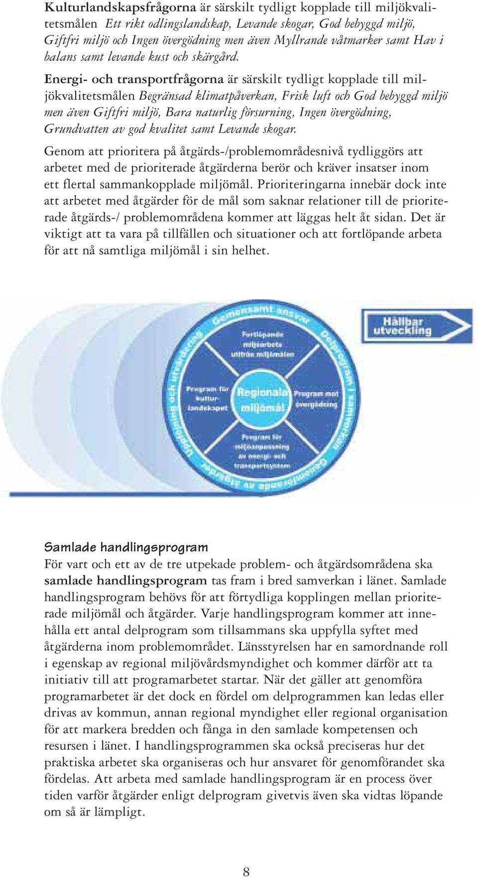 Energi- och transportfrågorna är särskilt tydligt kopplade till miljökvalitetsmålen Begränsad klimatpåverkan, Frisk luft och God bebyggd miljö men även Giftfri miljö, Bara naturlig försurning, Ingen