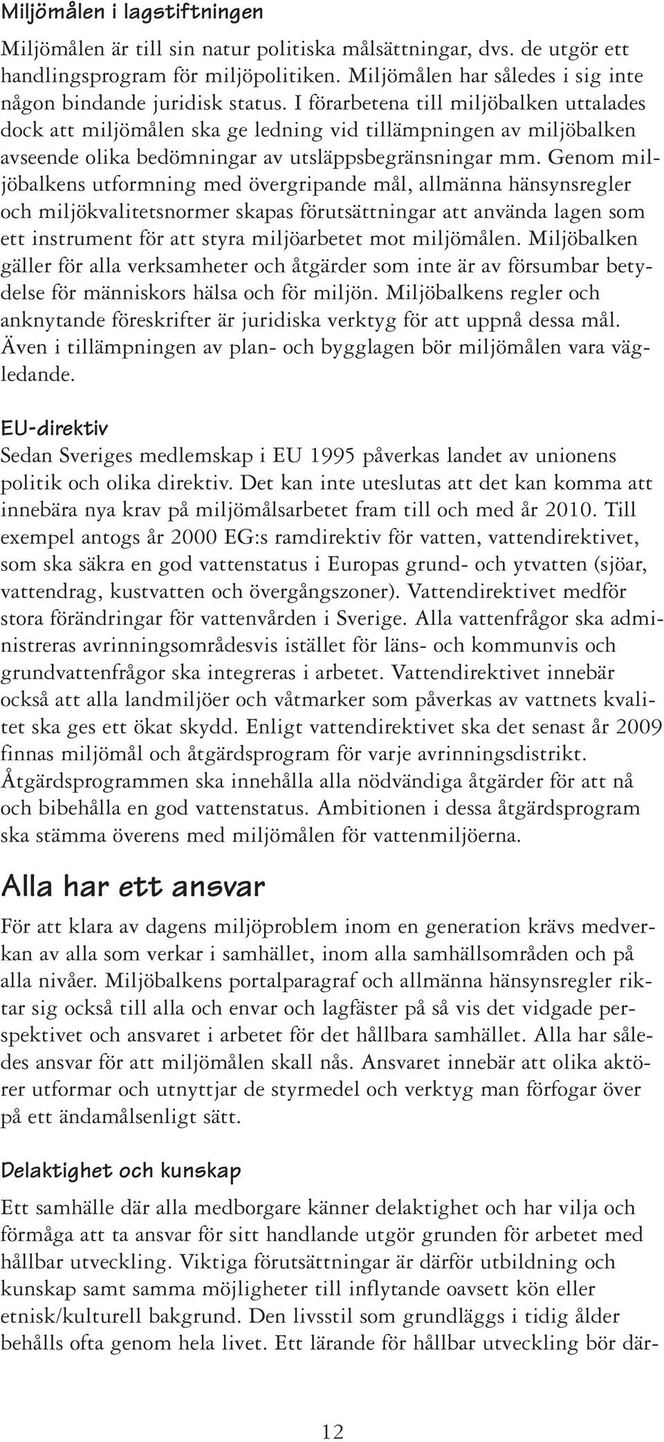 I förarbetena till miljöbalken uttalades dock att miljömålen ska ge ledning vid tillämpningen av miljöbalken avseende olika bedömningar av utsläppsbegränsningar mm.