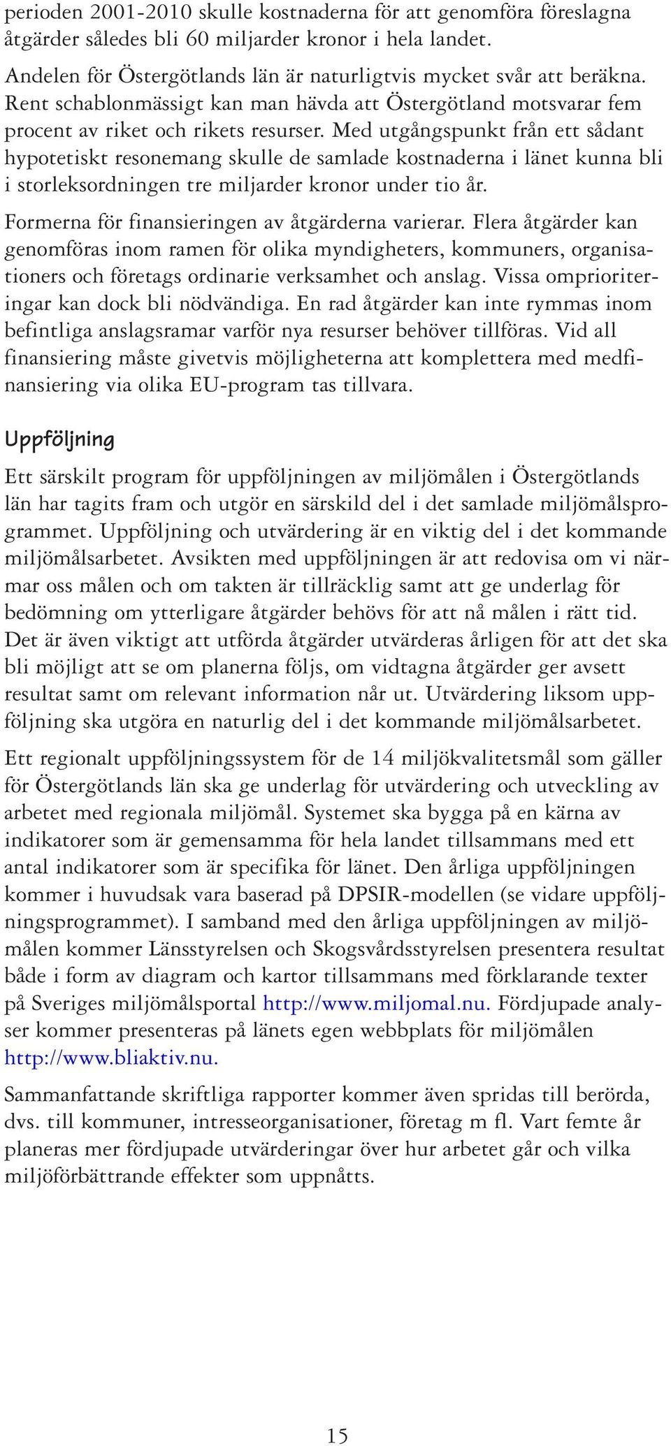 Med utgångspunkt från ett sådant hypotetiskt resonemang skulle de samlade kostnaderna i länet kunna bli i storleksordningen tre miljarder kronor under tio år.