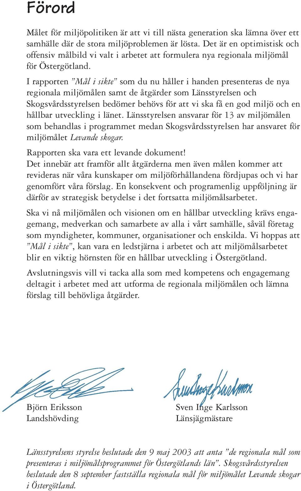 I rapporten Mål i sikte som du nu håller i handen presenteras de nya regionala miljömålen samt de åtgärder som Länsstyrelsen och Skogsvårdsstyrelsen bedömer behövs för att vi ska få en god miljö och