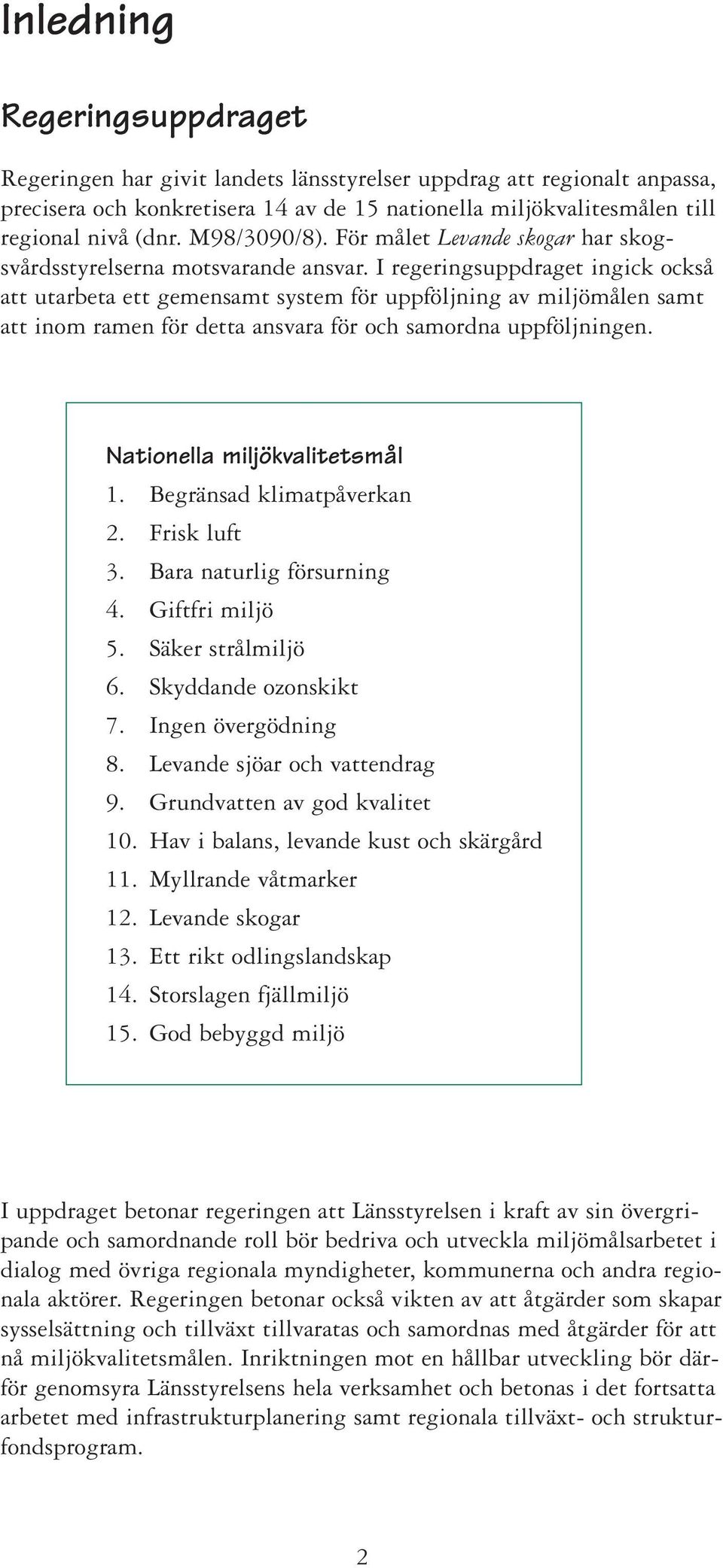 I regeringsuppdraget ingick också att utarbeta ett gemensamt system för uppföljning av miljömålen samt att inom ramen för detta ansvara för och samordna uppföljningen. Nationella miljökvalitetsmål 1.