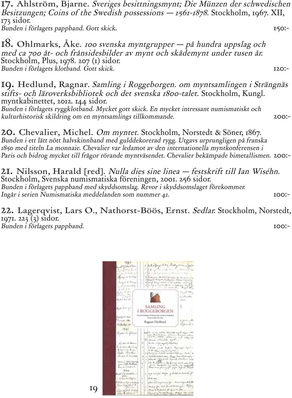 Bunden i förlagets klotband. Gott skick. 120:- 19. Hedlund, Ragnar. Samling i Roggeborgen. om myntsamlingen i Strängnäs stifts- och läroverksbibliotek och det svenska 1800-talet. Stockholm, Kungl.