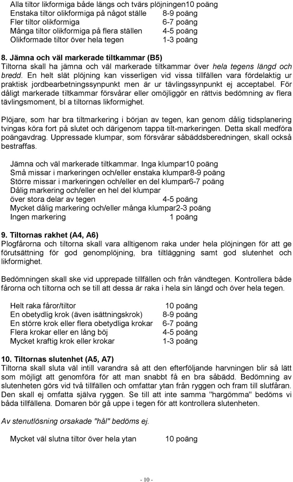 En helt slät plöjning kan visserligen vid vissa tillfällen vara fördelaktig ur praktisk jordbearbetningssynpunkt men är ur tävlingssynpunkt ej acceptabel.