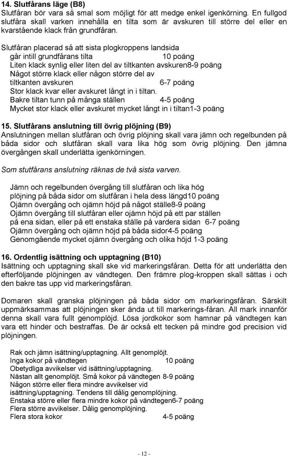 Slutfåran placerad så att sista plogkroppens landsida går intill grundfårans tilta 10 poäng Liten klack synlig eller liten del av tiltkanten avskuren8-9 poäng Något större klack eller någon större