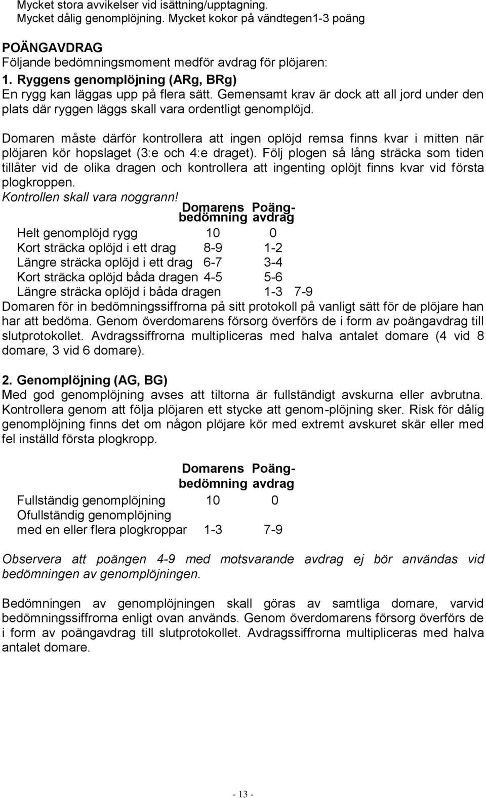 Domaren måste därför kontrollera att ingen oplöjd remsa finns kvar i mitten när plöjaren kör hopslaget (3:e och 4:e draget).