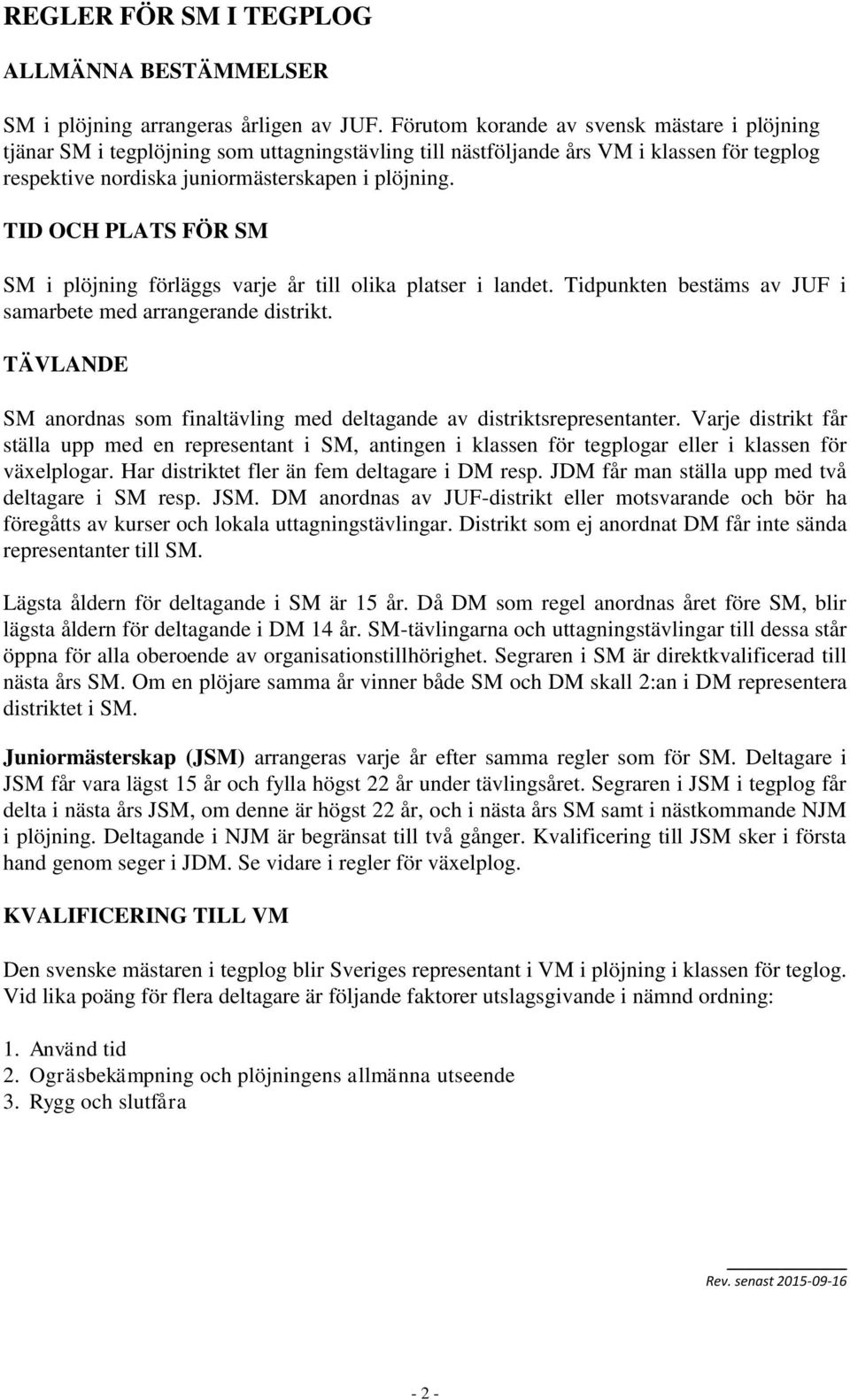 TID OCH PLATS FÖR SM SM i plöjning förläggs varje år till olika platser i landet. Tidpunkten bestäms av JUF i samarbete med arrangerande distrikt.