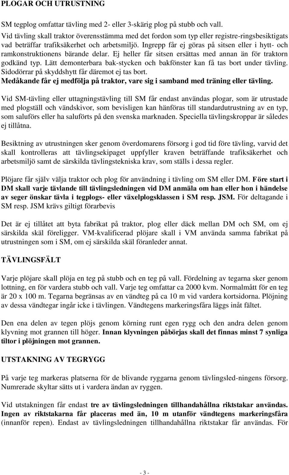 Ingrepp får ej göras på sitsen eller i hytt- och ramkonstruktionens bärande delar. Ej heller får sitsen ersättas med annan än för traktorn godkänd typ.