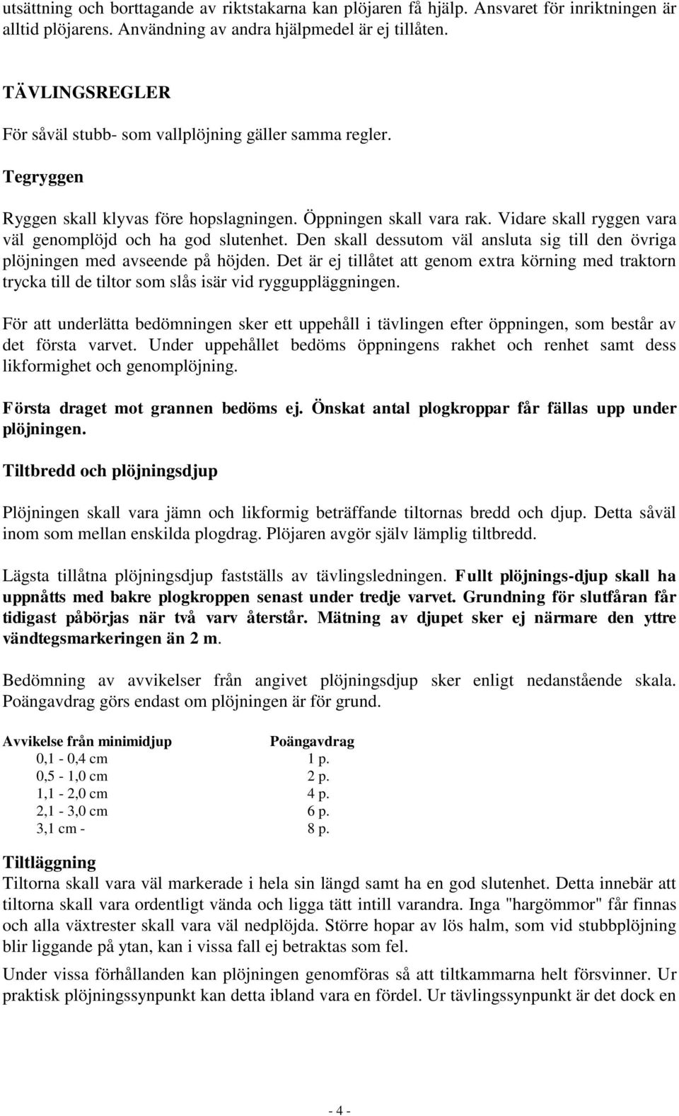 Vidare skall ryggen vara väl genomplöjd och ha god slutenhet. Den skall dessutom väl ansluta sig till den övriga plöjningen med avseende på höjden.