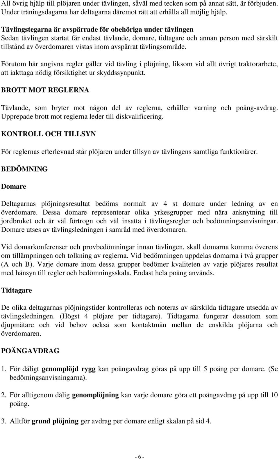 tävlingsområde. Förutom här angivna regler gäller vid tävling i plöjning, liksom vid allt övrigt traktorarbete, att iakttaga nödig försiktighet ur skyddssynpunkt.
