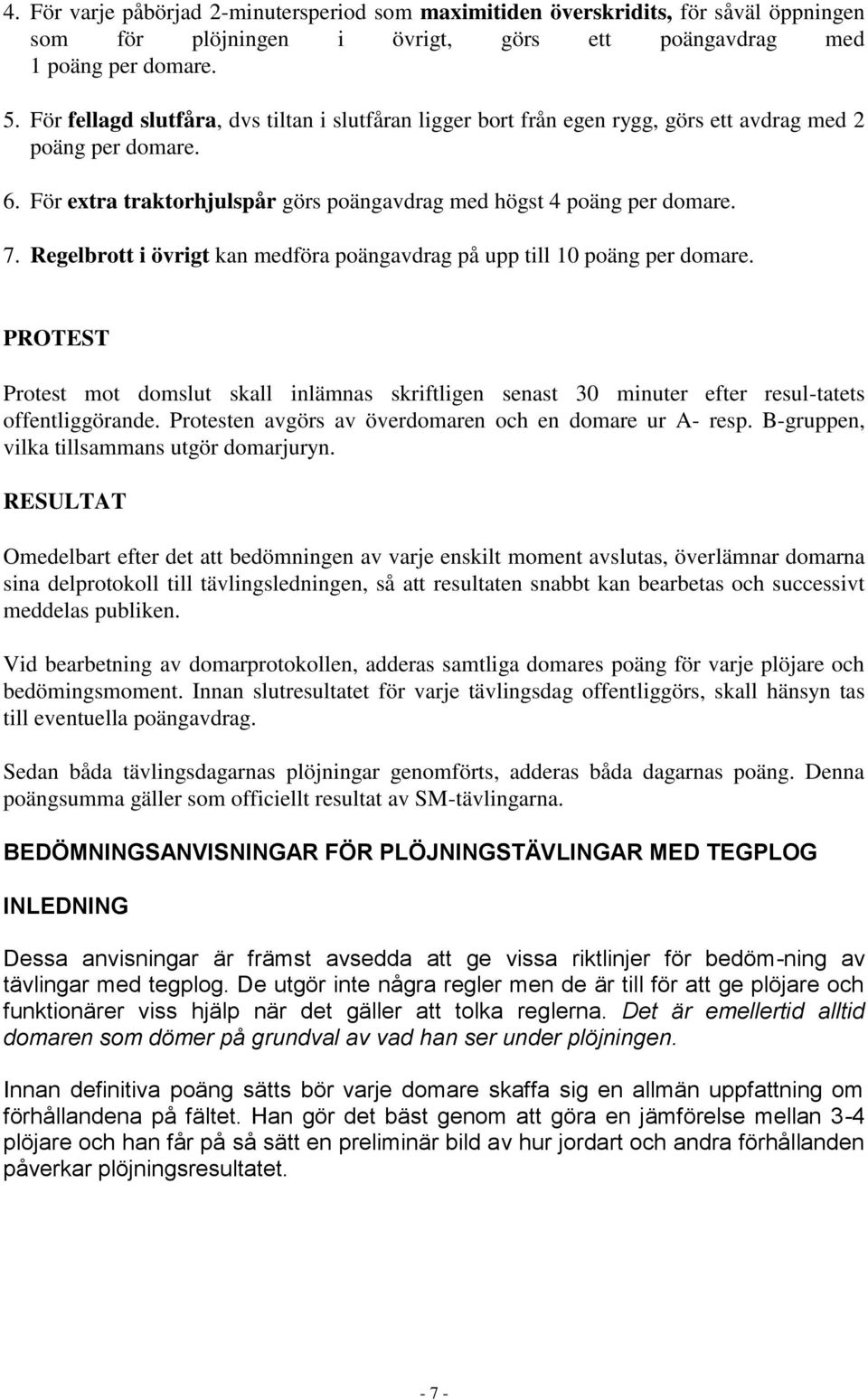 Regelbrott i övrigt kan medföra poängavdrag på upp till 10 poäng per domare. PROTEST Protest mot domslut skall inlämnas skriftligen senast 30 minuter efter resul-tatets offentliggörande.