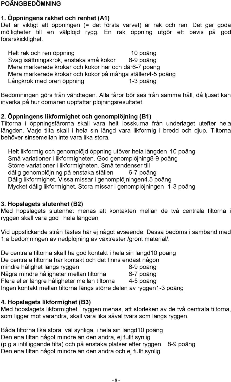 Helt rak och ren öppning 10 poäng Svag isättningskrok, enstaka små kokor 8-9 poäng Mera markerade krokar och kokor här och där6-7 poäng Mera markerade krokar och kokor på många ställen4-5 poäng