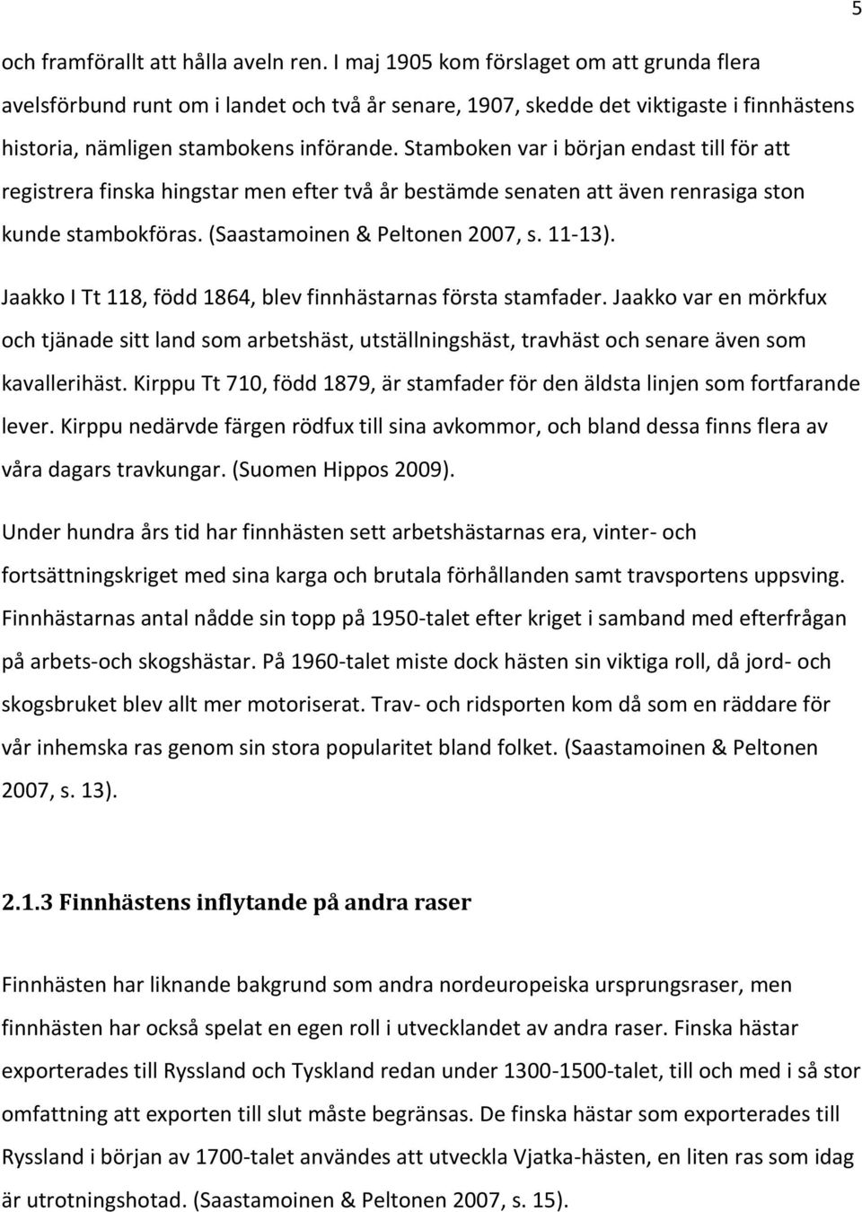 Stamboken var i början endast till för att registrera finska hingstar men efter två år bestämde senaten att även renrasiga ston kunde stambokföras. (Saastamoinen & Peltonen 2007, s. 11-13).