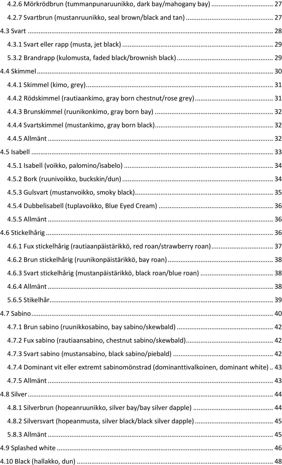 .. 32 4.4.4 Svartskimmel (mustankimo, gray born black)... 32 4.4.5 Allmänt... 32 4.5 Isabell... 33 4.5.1 Isabell (voikko, palomino/isabelo)... 34 4.5.2 Bork (ruunivoikko, buckskin/dun)... 34 4.5.3 Gulsvart (mustanvoikko, smoky black).
