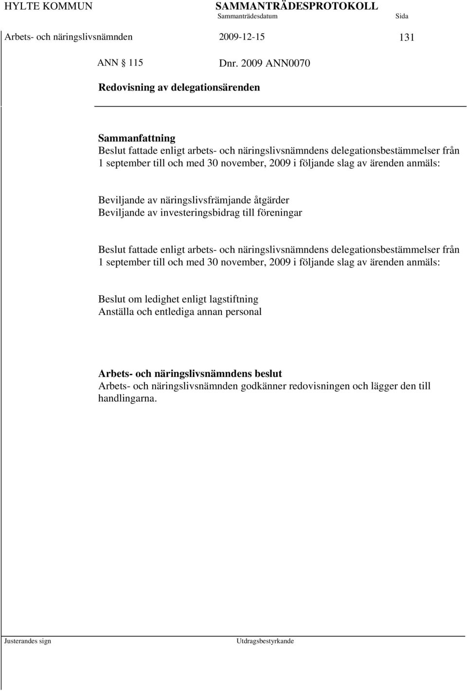 2009 i följande slag av ärenden anmäls: Beviljande av näringslivsfrämjande åtgärder Beviljande av investeringsbidrag till föreningar Beslut fattade enligt arbets- och