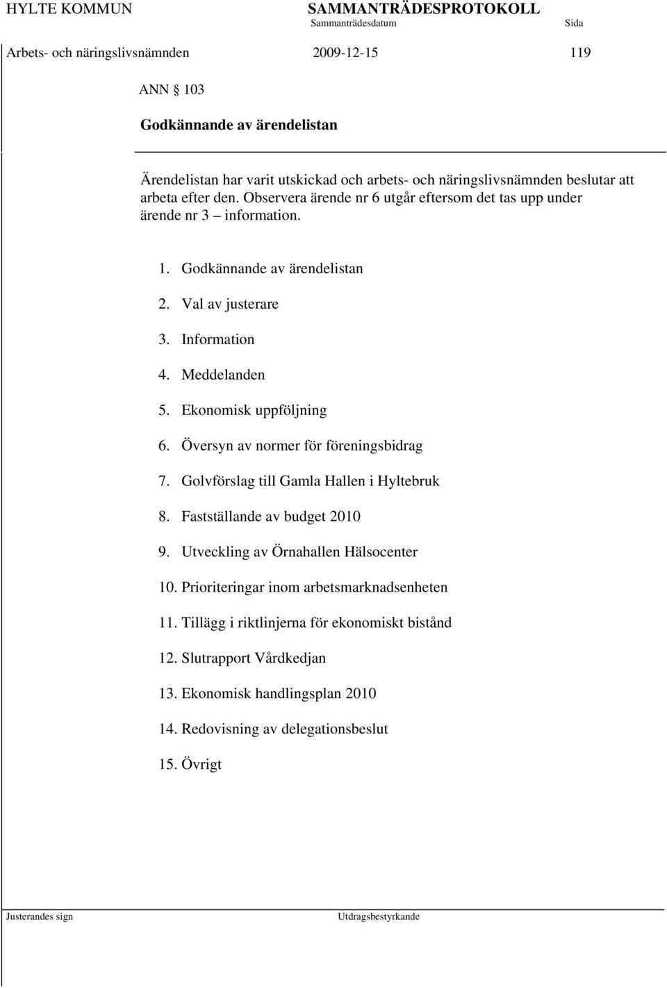 Ekonomisk uppföljning 6. Översyn av normer för föreningsbidrag 7. Golvförslag till Gamla Hallen i Hyltebruk 8. Fastställande av budget 2010 9.