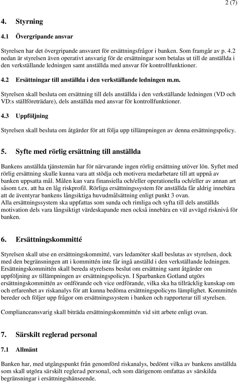 m. Styrelsen skall besluta om ersättning till dels anställda i den verkställande ledningen (VD och VD:s ställföreträdare), dels anställda med ansvar för kontrollfunktioner. 4.