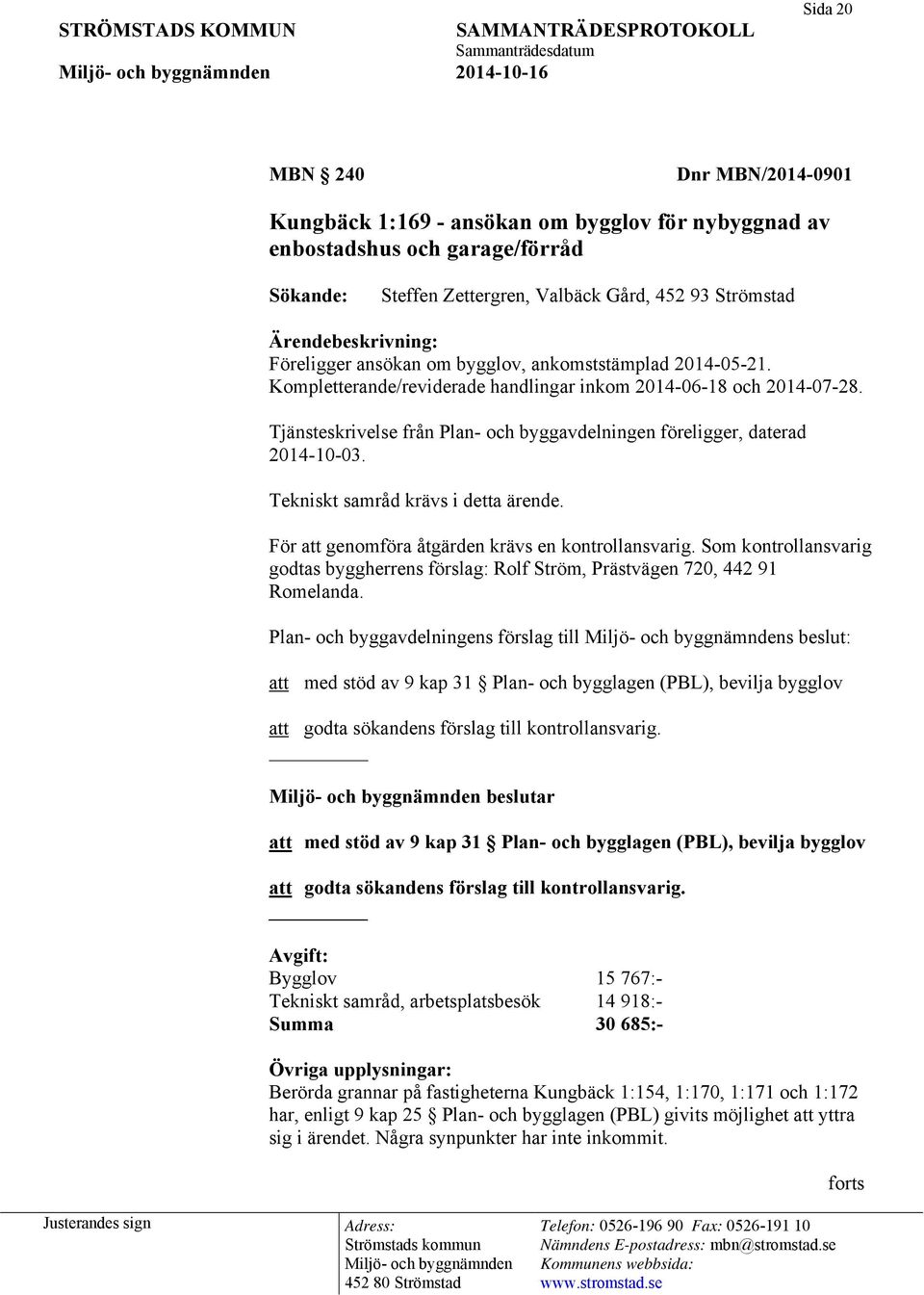 Tjänsteskrivelse från Plan- och byggavdelningen föreligger, daterad 2014-10-03. Tekniskt samråd krävs i detta ärende. För att genomföra åtgärden krävs en kontrollansvarig.