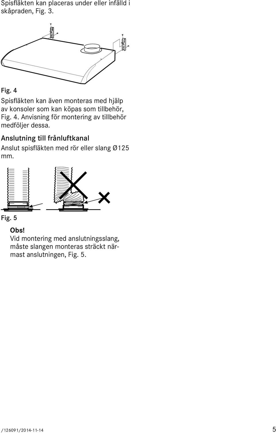 Anslutning till frånluftkanal Anslut spisfläkten med rör eller slang Ø125 mm. Fig. 5 Obs!