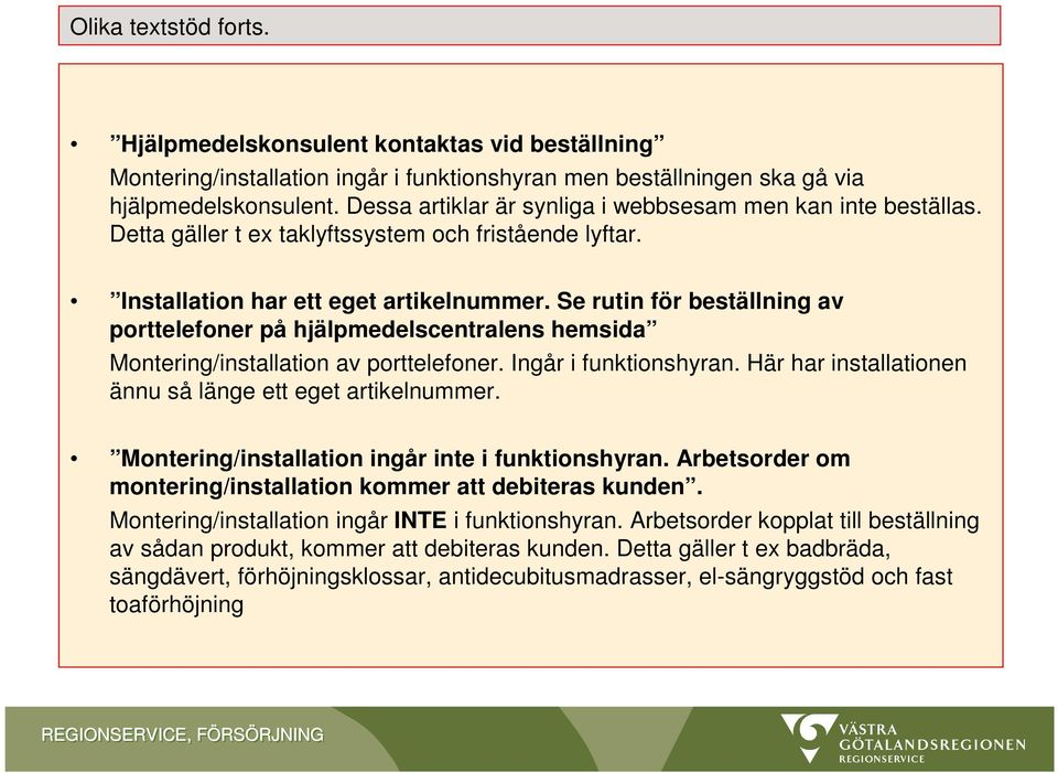 Se rutin för beställning av porttelefoner på hjälpmedelscentralens hemsida Montering/installation av porttelefoner. Ingår i funktionshyran. Här har installationen ännu så länge ett eget artikelnummer.