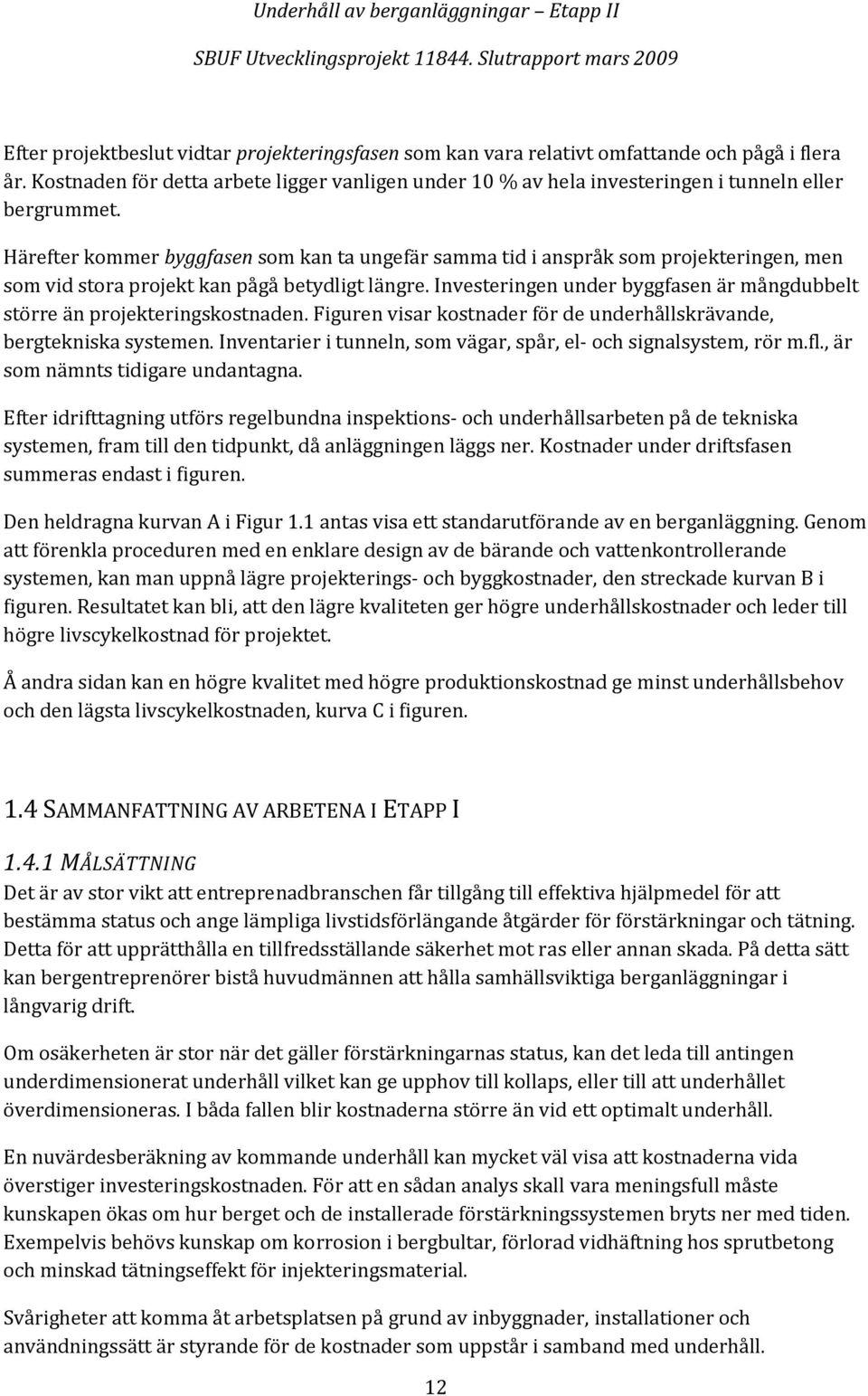 Härefter kommer byggfasen som kan ta ungefär samma tid i anspråk som projekteringen, men som vid stora projekt kan pågå betydligt längre.