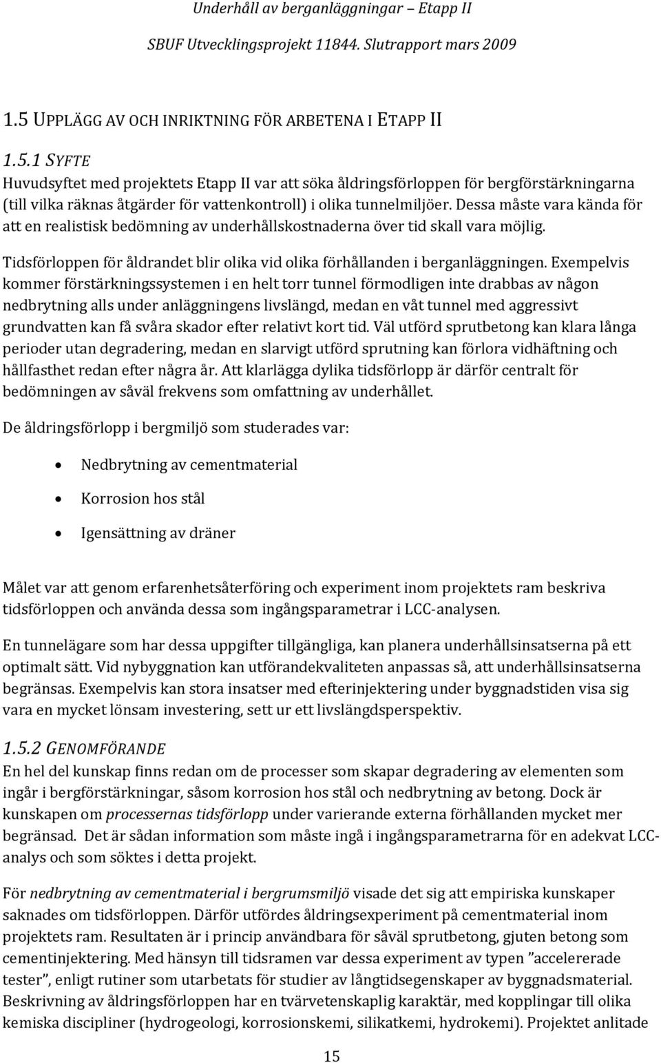 Exempelvis kommer förstärkningssystemen i en helt torr tunnel förmodligen inte drabbas av någon nedbrytning alls under anläggningens livslängd, medan en våt tunnel med aggressivt grundvatten kan få