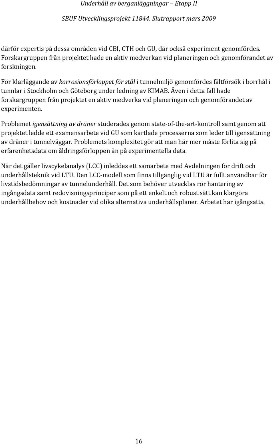 Även i detta fall hade forskargruppen från projektet en aktiv medverka vid planeringen och genomförandet av experimenten.