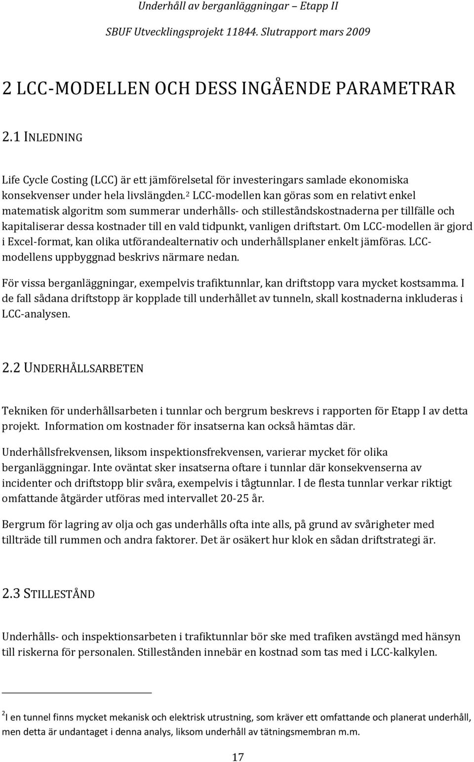 driftstart. Om LCC modellen är gjord i Excel format, kan olika utförandealternativ och underhållsplaner enkelt jämföras. LCCmodellens uppbyggnad beskrivs närmare nedan.