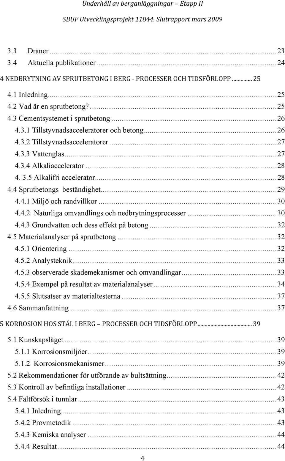 .. 29 4.4.1 Miljö och randvillkor... 30 4.4.2 Naturliga omvandlings och nedbrytningsprocesser... 30 4.4.3 Grundvatten och dess effekt på betong... 32 4.5 Materialanalyser på sprutbetong... 32 4.5.1 Orientering.