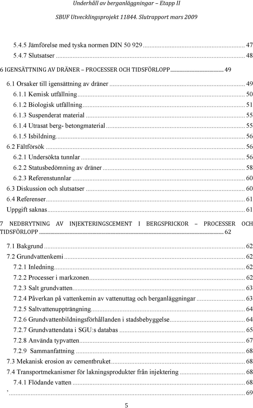 .. 58 6.2.3 Referenstunnlar... 60 6.3 Diskussion och slutsatser... 60 6.4 Referenser... 61 Uppgift saknas... 61 7 NEDBRYTNING AV INJEKTERINGSCEMENT I BERGSPRICKOR PROCESSER OCH TIDSFÖRLOPP... 62 7.