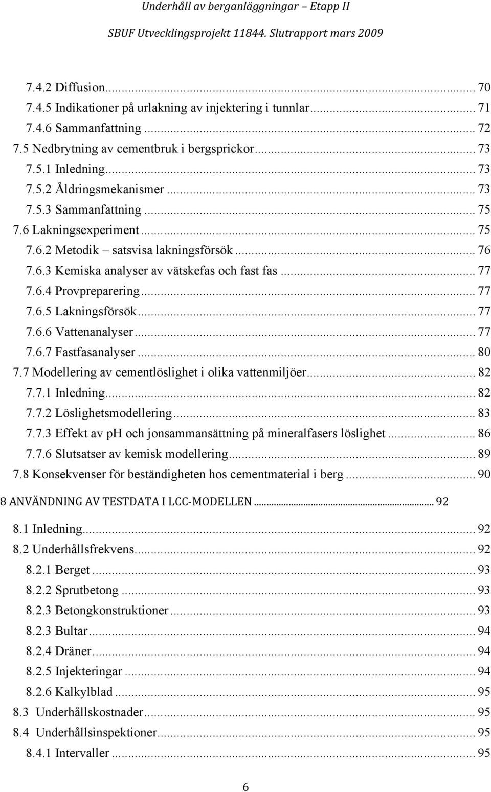 .. 77 7.6.6 Vattenanalyser... 77 7.6.7 Fastfasanalyser... 80 7.7 Modellering av cementlöslighet i olika vattenmiljöer... 82 7.7.1 Inledning... 82 7.7.2 Löslighetsmodellering... 83 7.7.3 Effekt av ph och jonsammansättning på mineralfasers löslighet.