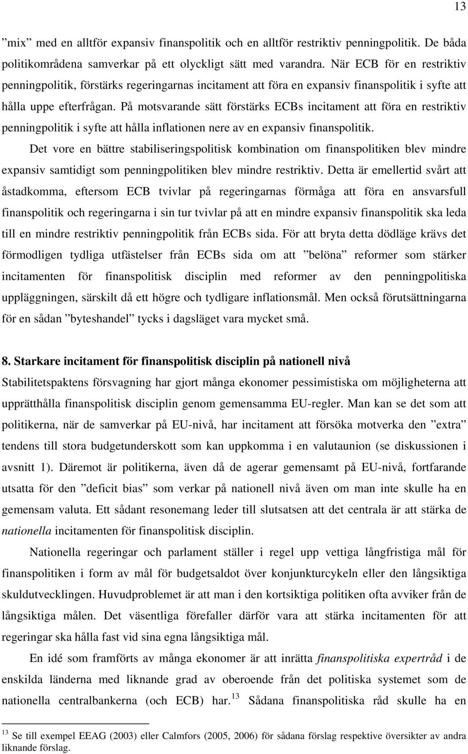 På motsvarande sätt förstärks ECBs incitament att föra en restriktiv penningpolitik i syfte att hålla inflationen nere av en expansiv finanspolitik.